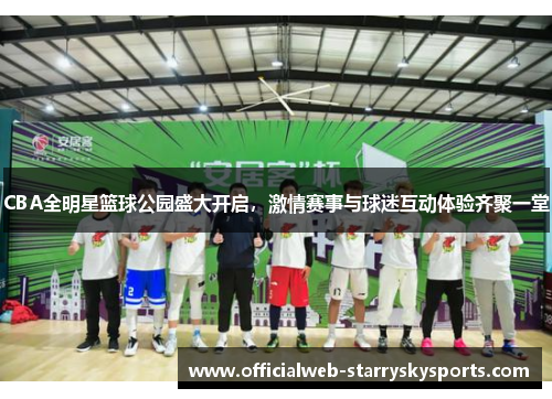 CBA全明星篮球公园盛大开启,激情赛事与球迷互动体验齐聚一堂