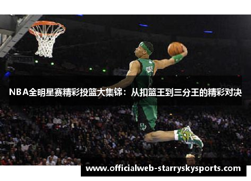 NBA全明星赛精彩投篮大集锦:从扣篮王到三分王的精彩对决