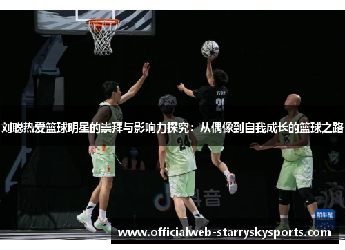 刘聪热爱篮球明星的崇拜与影响力探究:从偶像到自我成长的篮球之路