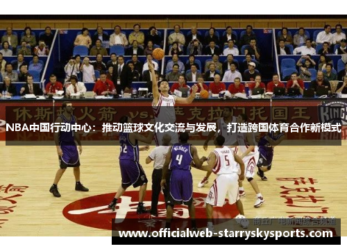 NBA中国行动中心:推动篮球文化交流与发展,打造跨国体育合作新模式