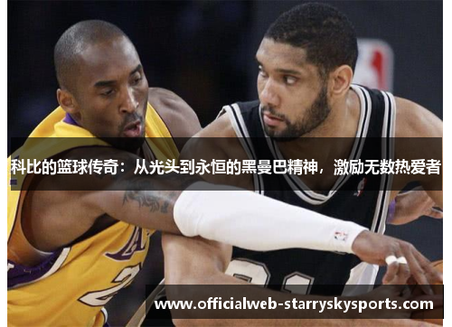 科比的篮球传奇:从光头到永恒的黑曼巴精神,激励无数热爱者