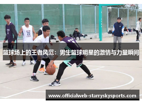 篮球场上的王者风范:男生篮球明星的激情与力量瞬间
