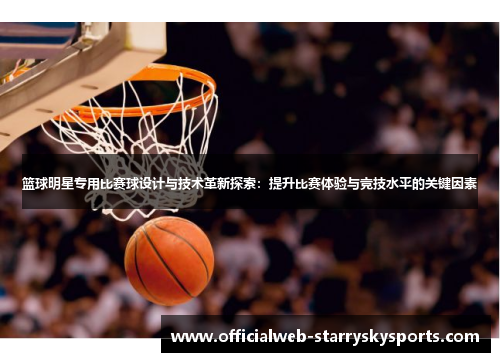 篮球明星专用比赛球设计与技术革新探索:提升比赛体验与竞技水平的关键因素