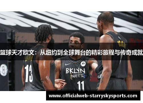 篮球天才欧文:从纽约到全球舞台的精彩旅程与传奇成就
