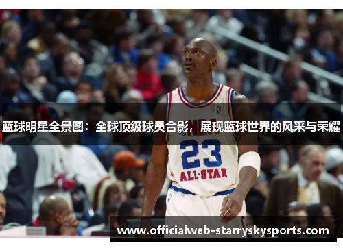 篮球明星全景图:全球顶级球员合影,展现篮球世界的风采与荣耀