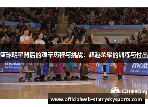 篮球明星背后的艰辛历程与挑战:超越荣耀的训练与付出