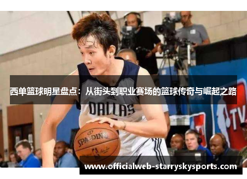 西单篮球明星盘点:从街头到职业赛场的篮球传奇与崛起之路