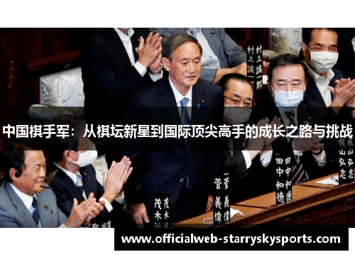 中国棋手军:从棋坛新星到国际顶尖高手的成长之路与挑战