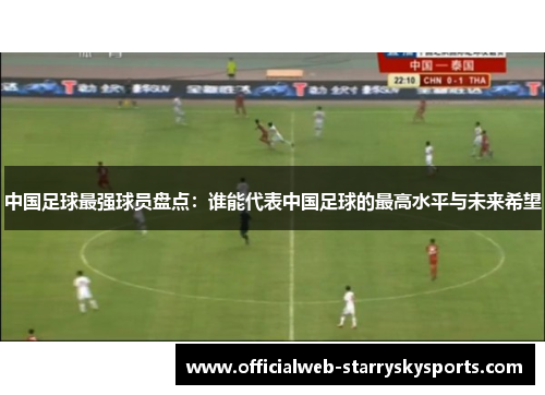 中国足球最强球员盘点:谁能代表中国足球的最高水平与未来希望