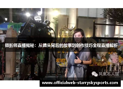摄影师直播揭秘:从镜头背后的故事到创作技巧全程直播解析
